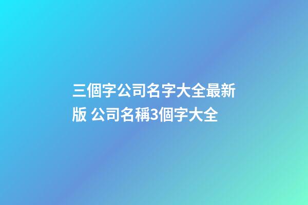 三個字公司名字大全最新版 公司名稱3個字大全-第1張-公司起名-玄機派